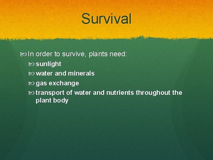 Survival In order to survive, plants need: sunlight water and minerals gas exchange transport Survival In order to survive, plants need: sunlight water and minerals gas exchange transport