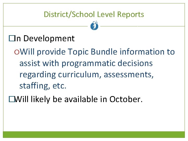 District/School Level Reports �In Development Will provide Topic Bundle information to assist with programmatic