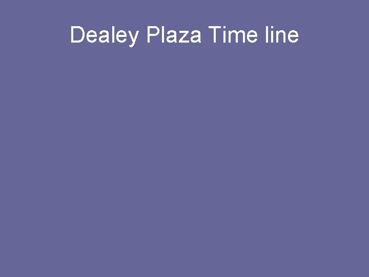 Dealey Plaza Time line Dealey Plaza Time line