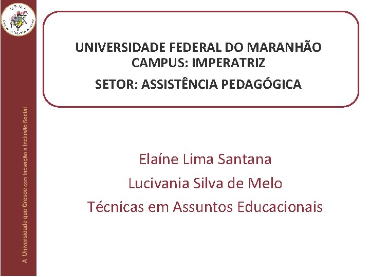 UNIVERSIDADE FEDERAL DO MARANHÃO CAMPUS: IMPERATRIZ SETOR: ASSISTÊNCIA PEDAGÓGICA Elaíne Lima Santana Lucivania Silva