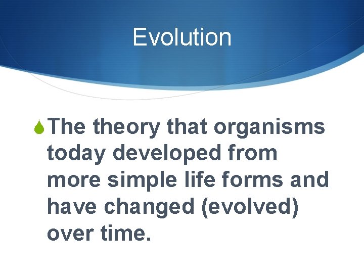 Evolution SThe theory that organisms today developed from more simple life forms and have Evolution SThe theory that organisms today developed from more simple life forms and have