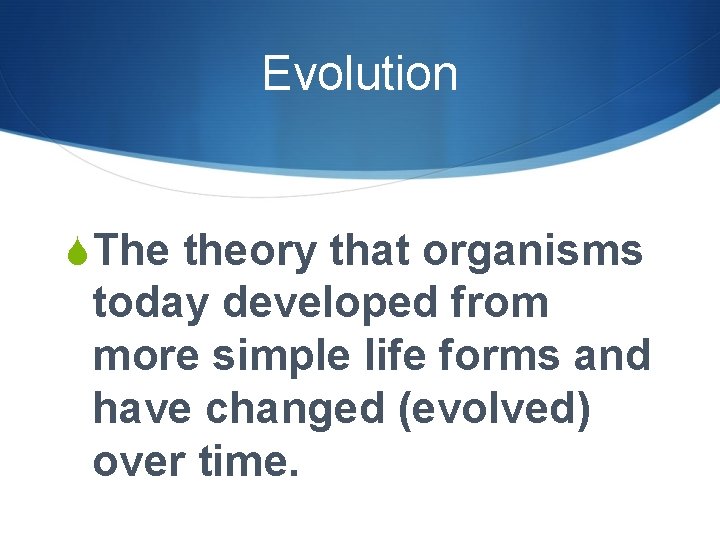 Evolution SThe theory that organisms today developed from more simple life forms and have