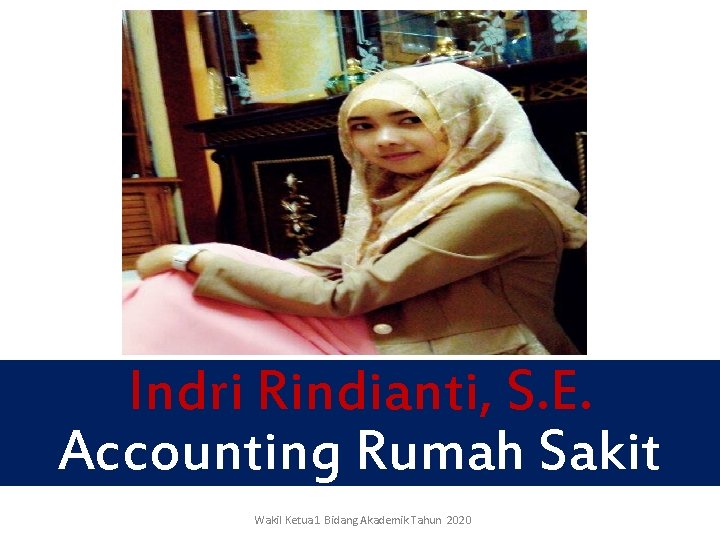 Indri Rindianti, S. E. Accounting Rumah Sakit Wakil Ketua 1 Bidang Akademik Tahun 2020 Indri Rindianti, S. E. Accounting Rumah Sakit Wakil Ketua 1 Bidang Akademik Tahun 2020