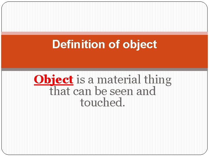 Definition of object Object is a material thing that can be seen and touched.