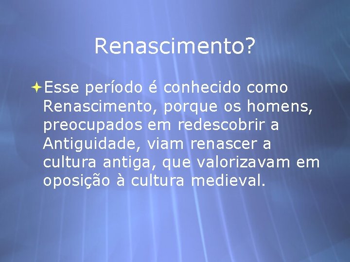 Renascimento? Esse período é conhecido como Renascimento, porque os homens, preocupados em redescobrir a