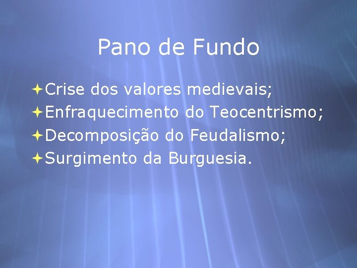 Pano de Fundo Crise dos valores medievais; Enfraquecimento do Teocentrismo; Decomposição do Feudalismo; Surgimento