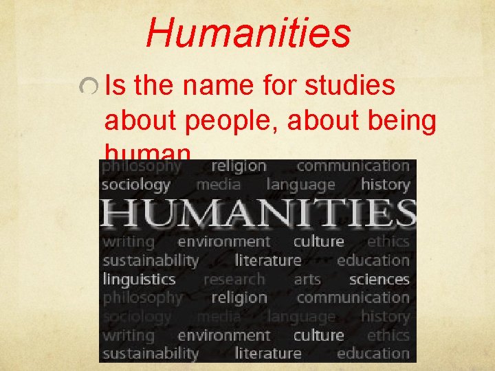 Humanities Is the name for studies about people, about being human. 