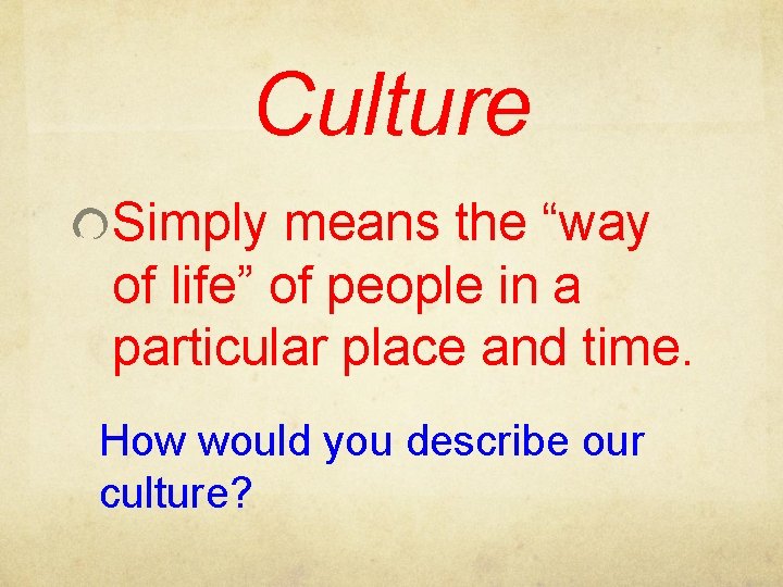 Culture Simply means the “way of life” of people in a particular place and