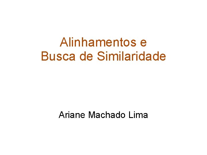 Alinhamentos e Busca de Similaridade Ariane Machado Lima 