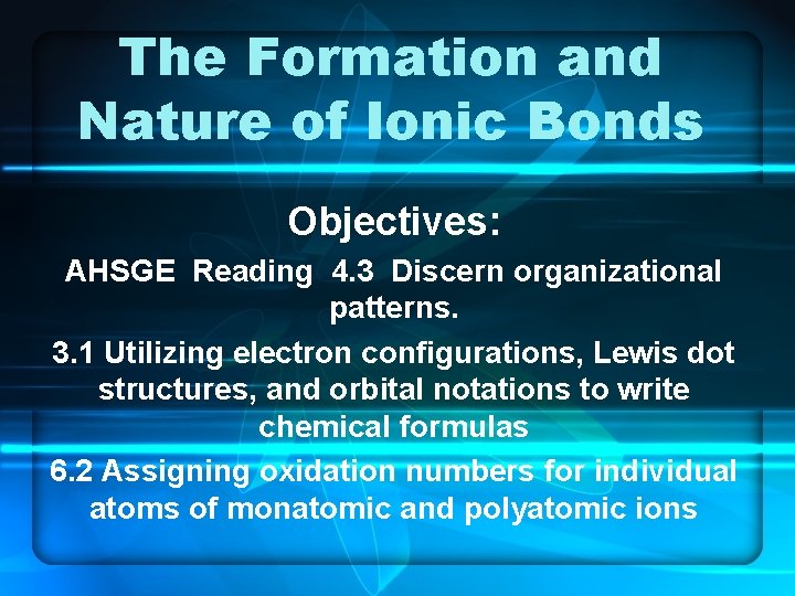 The Formation and Nature of Ionic Bonds Objectives: AHSGE Reading 4. 3 Discern organizational