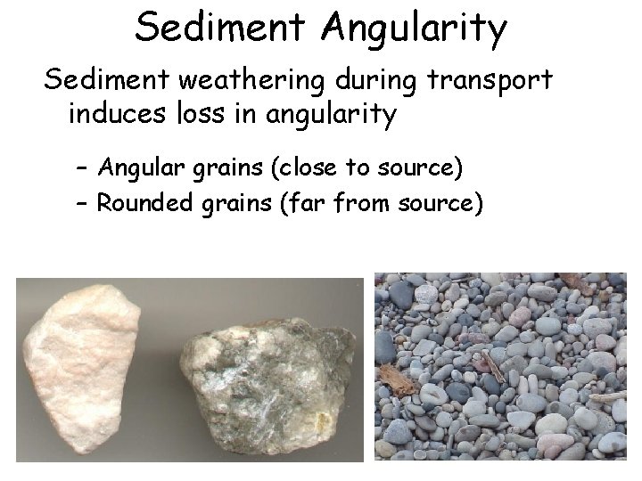 Sediment Angularity Sediment weathering during transport induces loss in angularity – Angular grains (close
