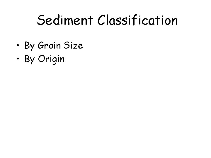 Sediment Classification • By Grain Size • By Origin 