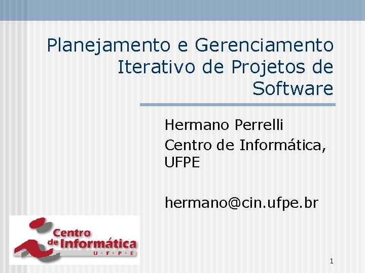Planejamento e Gerenciamento Iterativo de Projetos de Software Hermano Perrelli Centro de Informática, UFPE