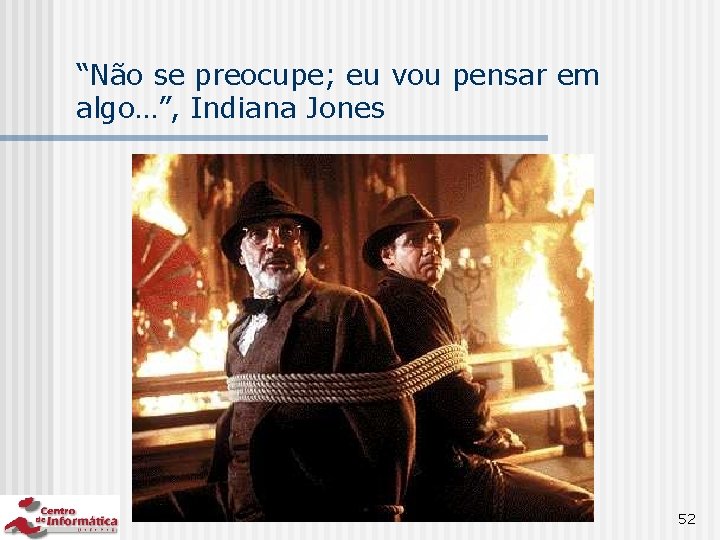 “Não se preocupe; eu vou pensar em algo…”, Indiana Jones 52 