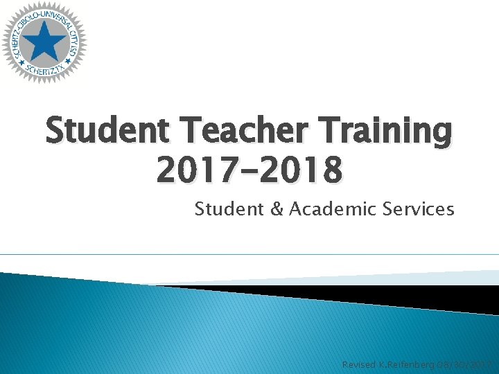Student Teacher Training 2017 -2018 Student & Academic Services Revised K. Reifenberg 08/30/2017 