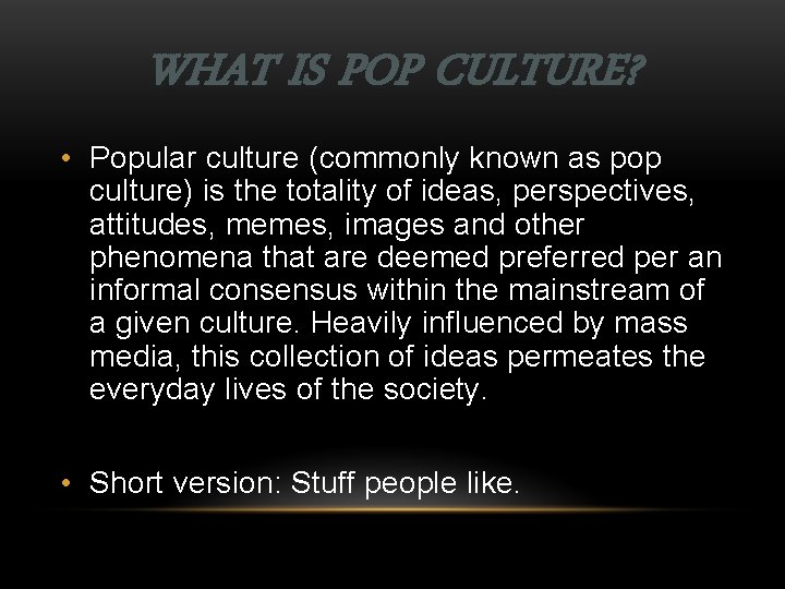 WHAT IS POP CULTURE? • Popular culture (commonly known as pop culture) is the