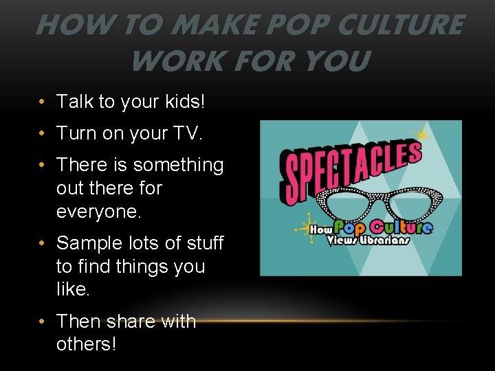 HOW TO MAKE POP CULTURE WORK FOR YOU • Talk to your kids! •