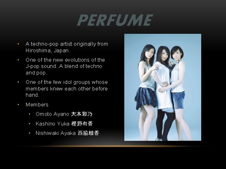 PERFUME • A techno-pop artist originally from Hiroshima, Japan. • One of the new