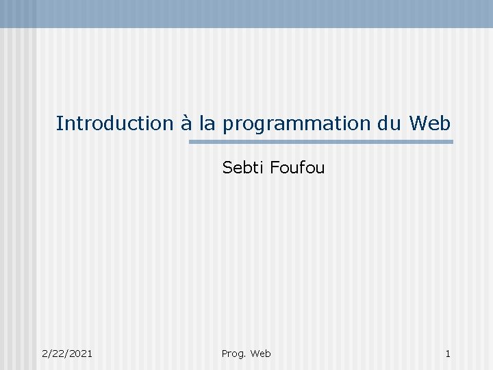 Introduction à la programmation du Web Sebti Foufou 2/22/2021 Prog. Web 1 