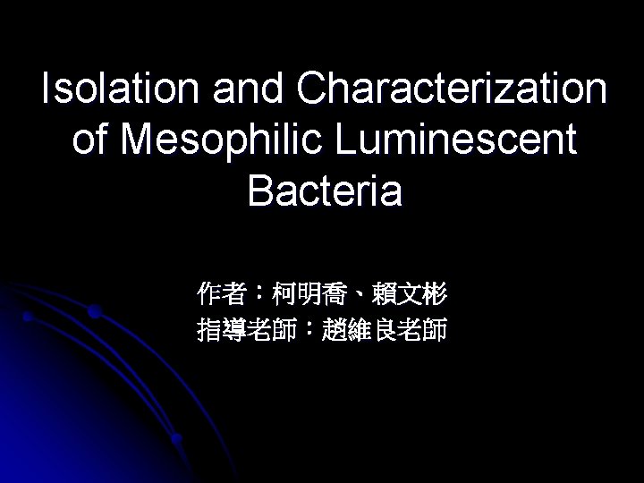 Isolation and Characterization of Mesophilic Luminescent Bacteria 作者：柯明喬、賴文彬 指導老師：趙維良老師 