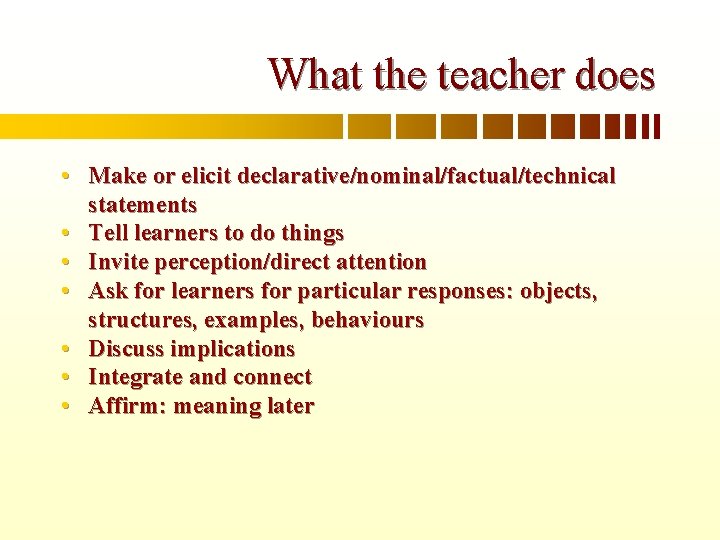 What the teacher does • Make or elicit declarative/nominal/factual/technical statements • Tell learners to