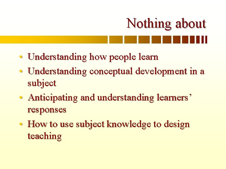 Nothing about • Understanding how people learn • Understanding conceptual development in a subject