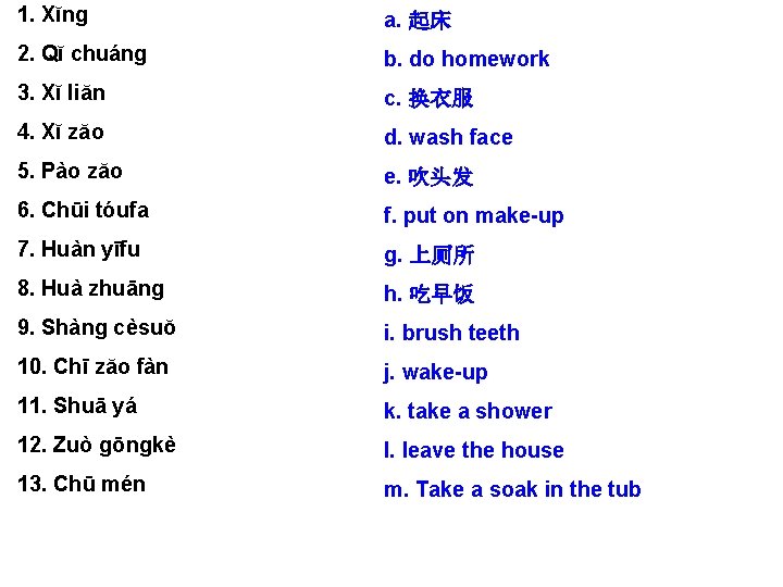 1. Xĭng a. 起床 2. Qĭ chuáng b. do homework 3. Xĭ liăn c.