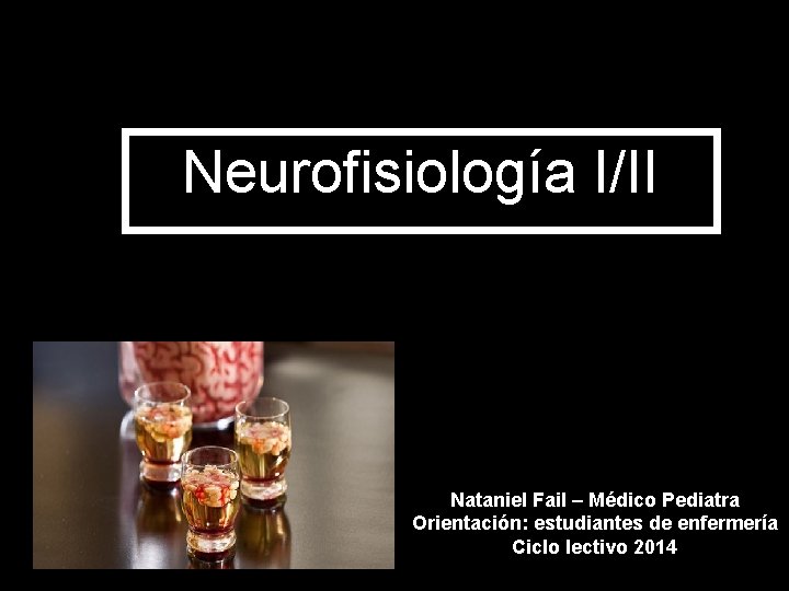 Neurofisiología I/II Nataniel Fail – Médico Pediatra Orientación: estudiantes de enfermería Ciclo lectivo 2014