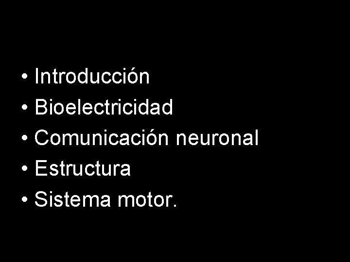  • Introducción • Bioelectricidad • Comunicación neuronal • Estructura • Sistema motor. 