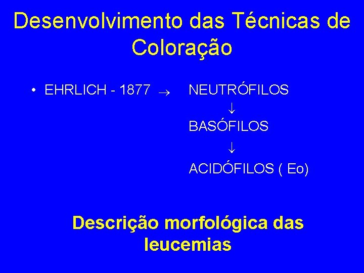 Desenvolvimento das Técnicas de Coloração • EHRLICH - 1877 NEUTRÓFILOS BASÓFILOS ACIDÓFILOS ( Eo) Desenvolvimento das Técnicas de Coloração • EHRLICH - 1877 NEUTRÓFILOS BASÓFILOS ACIDÓFILOS ( Eo)