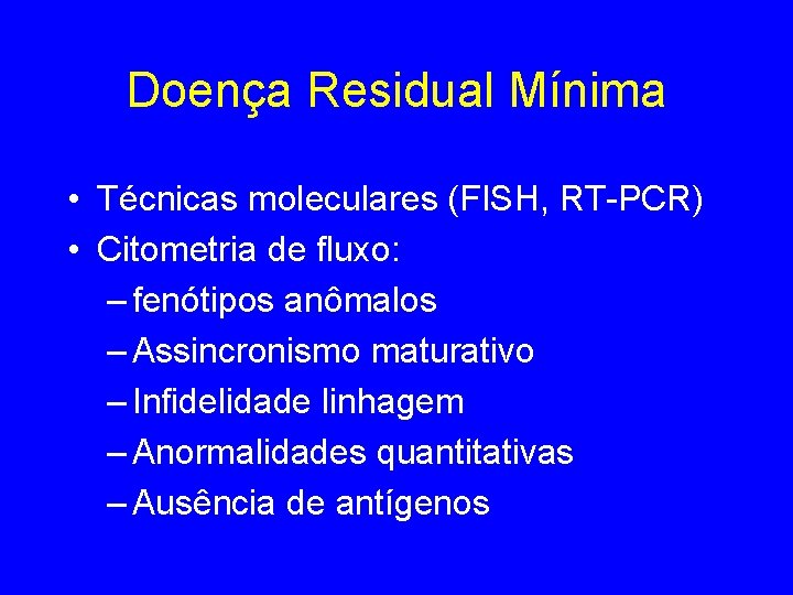 Doença Residual Mínima • Técnicas moleculares (FISH, RT-PCR) • Citometria de fluxo: – fenótipos Doença Residual Mínima • Técnicas moleculares (FISH, RT-PCR) • Citometria de fluxo: – fenótipos