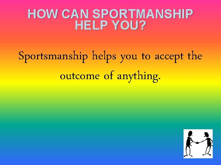 HOW CAN SPORTMANSHIP HELP YOU? Sportsmanship helps you to accept the outcome of anything.