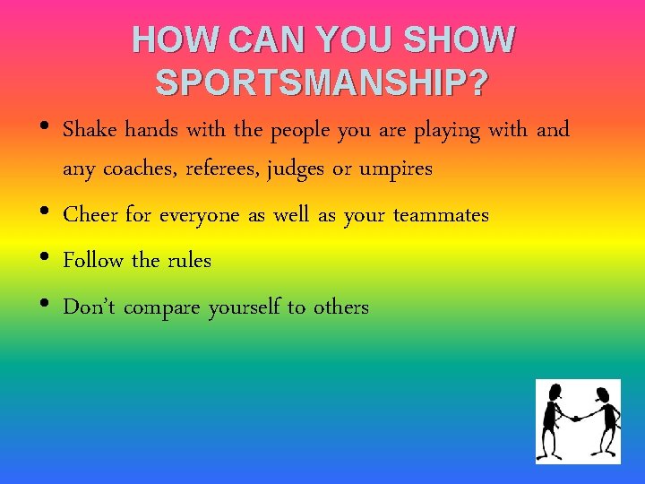 HOW CAN YOU SHOW SPORTSMANSHIP? • Shake hands with the people you are playing