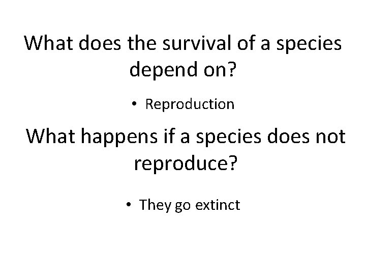 What does the survival of a species depend on? • Reproduction What happens if
