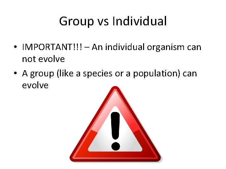 Group vs Individual • IMPORTANT!!! – An individual organism can not evolve • A