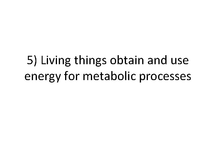 5) Living things obtain and use energy for metabolic processes 