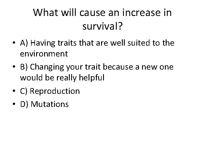 What will cause an increase in survival? • A) Having traits that are well