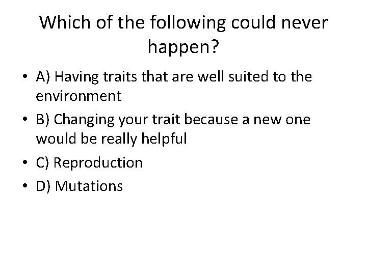 Which of the following could never happen? • A) Having traits that are well