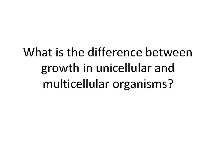 What is the difference between growth in unicellular and multicellular organisms? 
