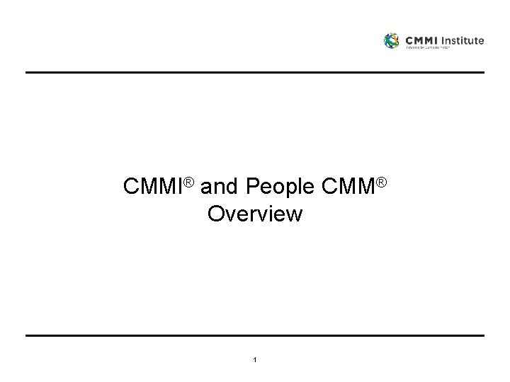 CMMI® and People CMM® Overview 1 CMMI® and People CMM® Overview 1