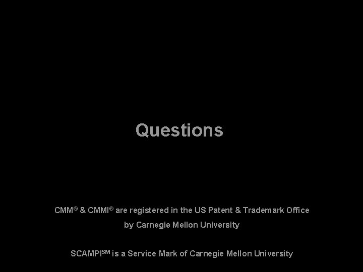 Questions CMM® & CMMI® are registered in the US Patent & Trademark Office by Questions CMM® & CMMI® are registered in the US Patent & Trademark Office by
