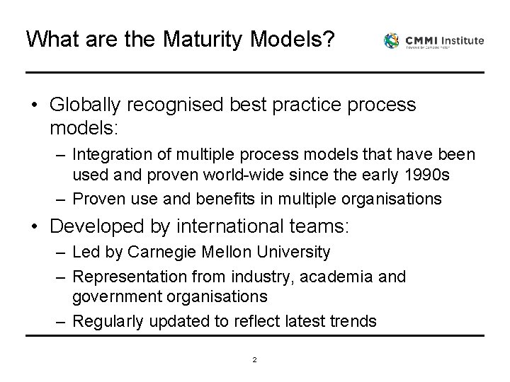 What are the Maturity Models? • Globally recognised best practice process models: – Integration What are the Maturity Models? • Globally recognised best practice process models: – Integration