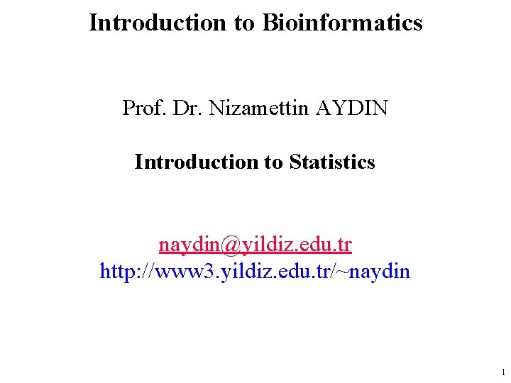 Introduction to Bioinformatics Prof. Dr. Nizamettin AYDIN Introduction to Statistics naydin@yildiz. edu. tr http: