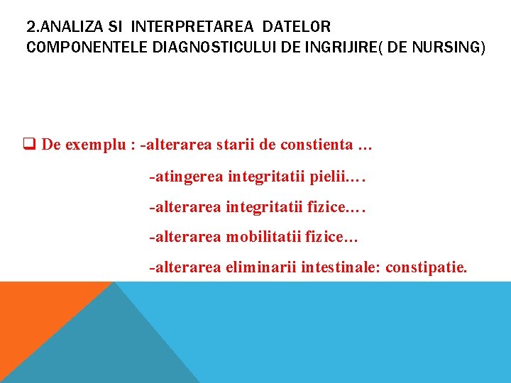 2. ANALIZA SI INTERPRETAREA DATELOR COMPONENTELE DIAGNOSTICULUI DE INGRIJIRE( DE NURSING) q De exemplu 2. ANALIZA SI INTERPRETAREA DATELOR COMPONENTELE DIAGNOSTICULUI DE INGRIJIRE( DE NURSING) q De exemplu