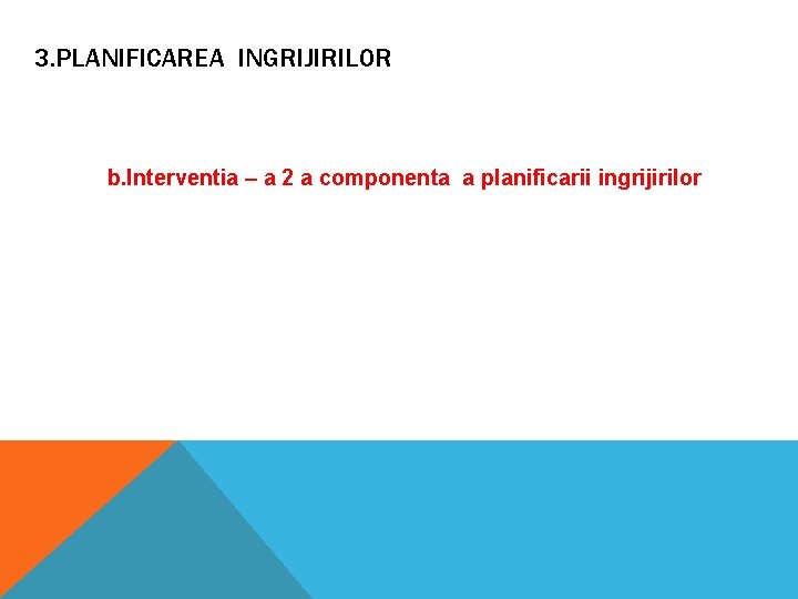 3. PLANIFICAREA INGRIJIRILOR b. Interventia – a 2 a componenta a planificarii ingrijirilor 3. PLANIFICAREA INGRIJIRILOR b. Interventia – a 2 a componenta a planificarii ingrijirilor