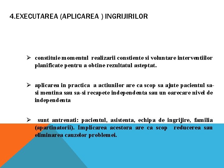 4. EXECUTAREA (APLICAREA ) INGRIJIRILOR Ø constituie momentul realizarii constiente si voluntare interventiilor planificate 4. EXECUTAREA (APLICAREA ) INGRIJIRILOR Ø constituie momentul realizarii constiente si voluntare interventiilor planificate