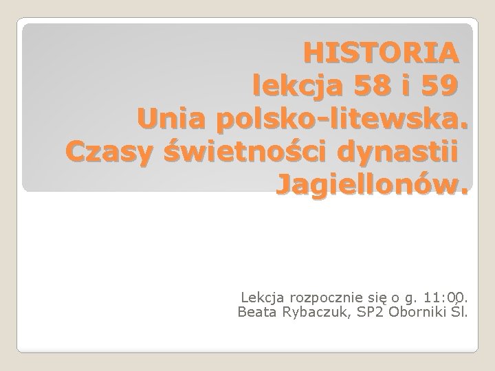 HISTORIA lekcja 58 i 59 Unia polsko-litewska. Czasy świetności dynastii Jagiellonów. Lekcja rozpocznie się