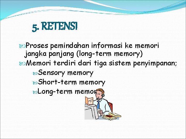 5. RETENSI Proses pemindahan informasi ke memori jangka panjang (long-term memory) Memori terdiri dari