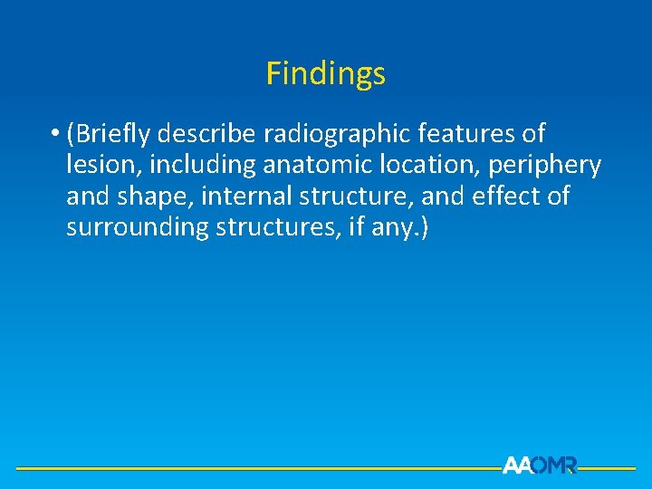 Findings • (Briefly describe radiographic features of lesion, including anatomic location, periphery and shape,