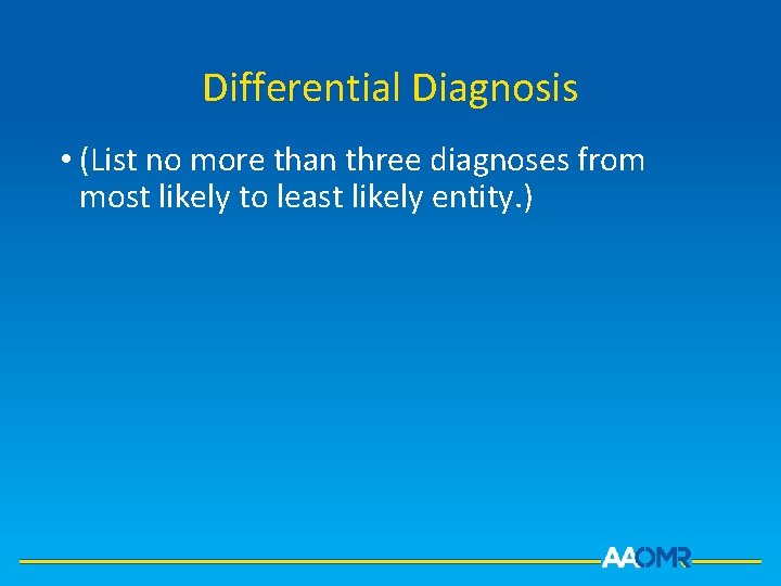 Differential Diagnosis • (List no more than three diagnoses from most likely to least